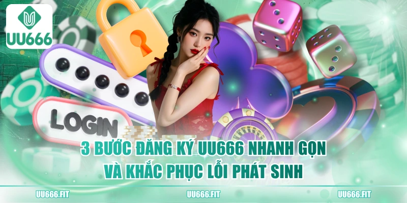 3 Bước Đăng Ký UU666 Nhanh Gọn Và Khắc Phục Lỗi Phát Sinh