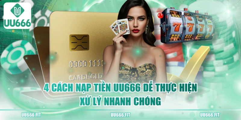 4 Cách Nạp Tiền UU666 Dễ Thực Hiện, Xử Lý Nhanh Chóng