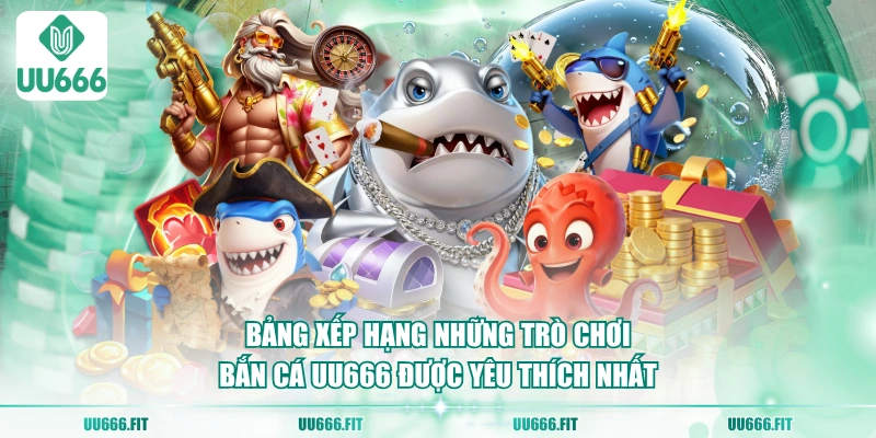 Bảng xếp hạng những trò chơi bắn cá UU666 được yêu thích nhất