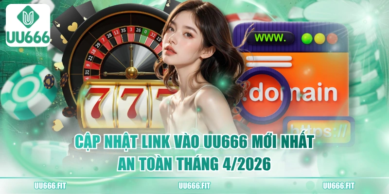 Cập Nhật Link Vào UU666 Mới Nhất, An Toàn Tháng 4/2026