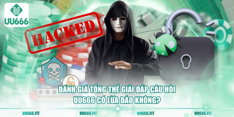 Đánh giá tổng thể giải đáp câu hỏi UU666 có lừa đảo không?