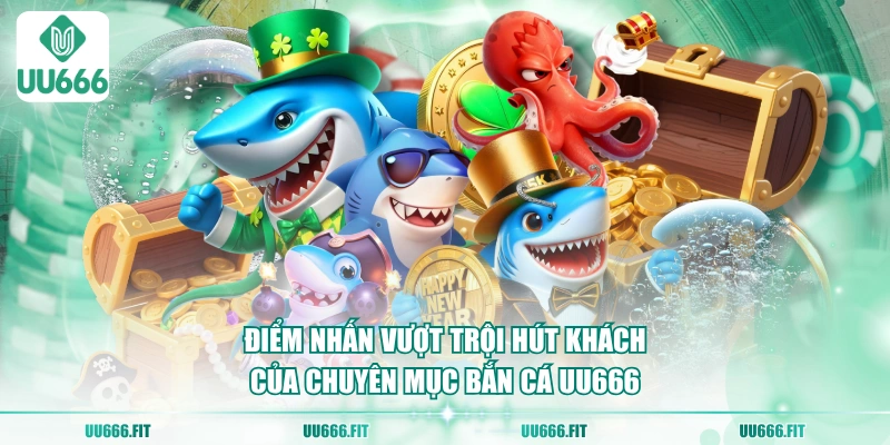 Điểm nhấn vượt trội hút khách của chuyên mục bắn cá UU666