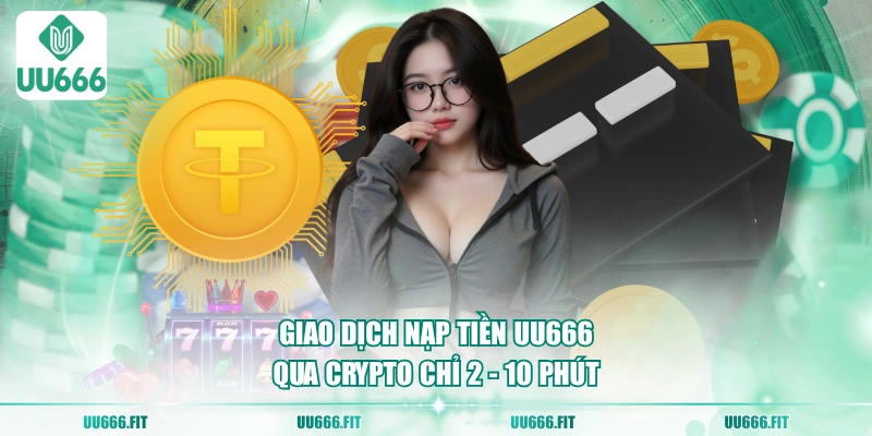 Giao dịch nạp tiền UU666 qua Crypto chỉ 2 - 10 phút