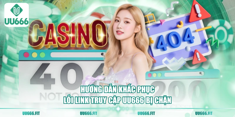 Hướng dẫn khắc phục lỗi link truy cập UU666 bị chặn
