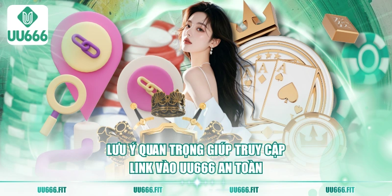 Lưu ý quan trọng giúp truy cập link vào UU666 an toàn