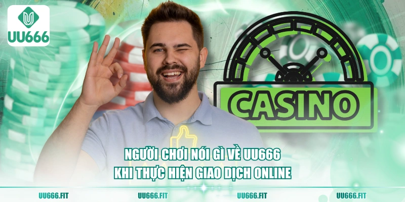 Người chơi nói gì về UU666 khi thực hiện giao dịch online