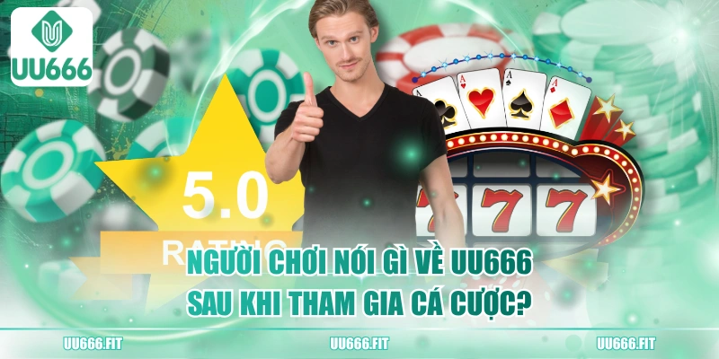 Người Chơi Nói Gì Về UU666 Sau Khi Tham Gia Cá Cược?