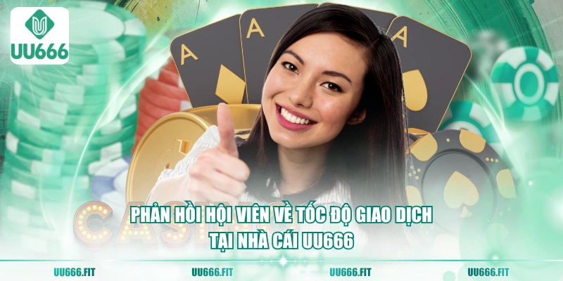 Phản hồi hội viên về tốc độ giao dịch tại nhà cái UU666