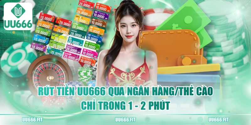 Rút Tiền UU666 Qua Ngân Hàng/Thẻ Cào Chỉ Trong 1 - 2 Phút