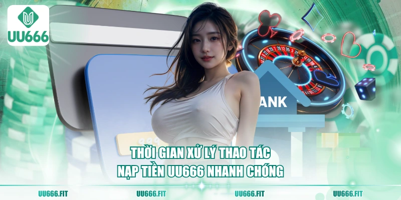 Thời gian xử lý thao tác nạp tiền UU666 nhanh chóng