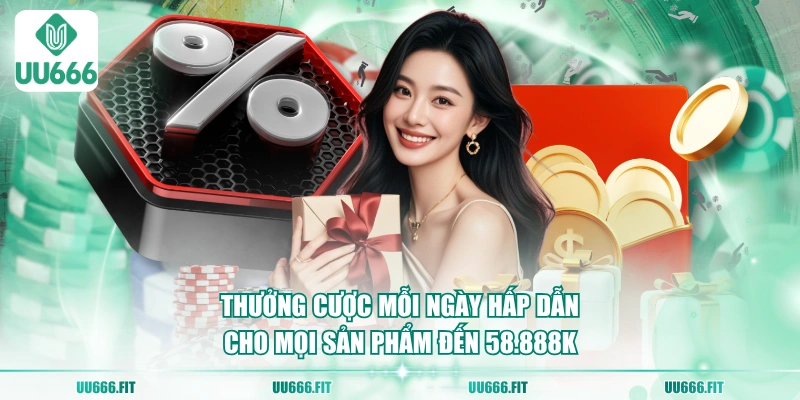 Thưởng cược mỗi ngày hấp dẫn cho mọi sản phẩm đến 58.888K