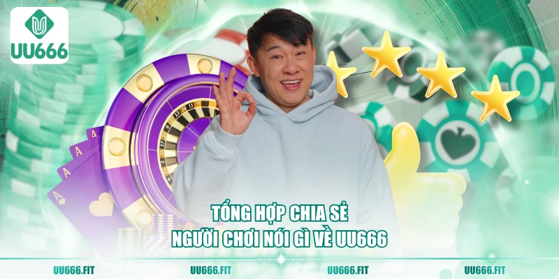 Tổng hợp chia sẻ người chơi nói gì về UU666