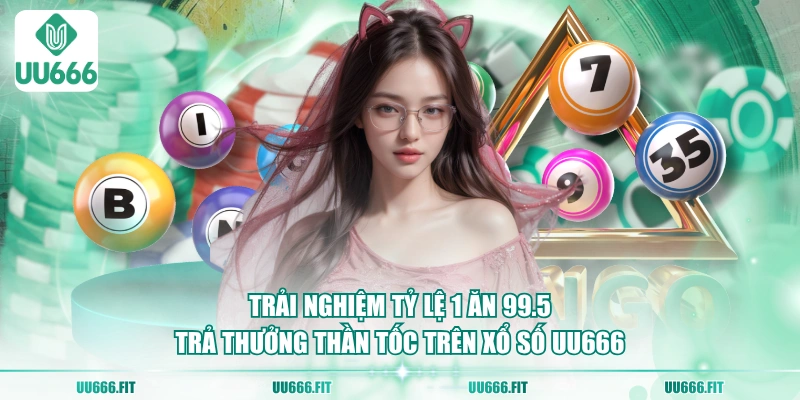 Trải nghiệm tỷ lệ 1 ăn 99.5, trả thưởng thần tốc trên xổ số UU666